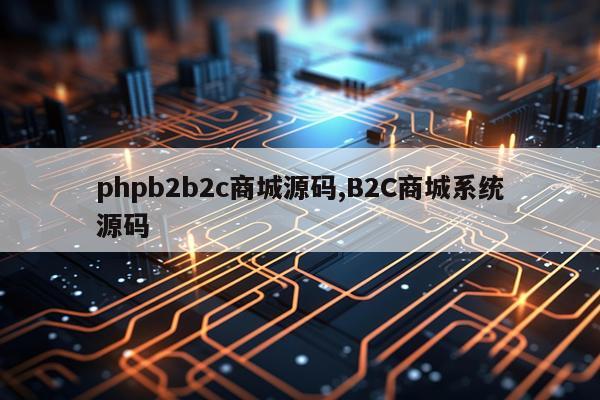 phpb2b2c商城源码,B2C商城系统源码