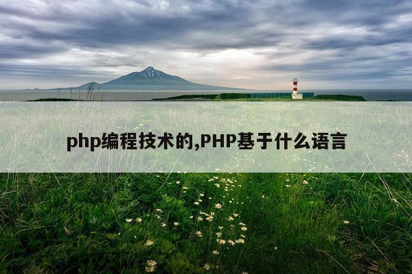 php编程技术的,PHP基于什么语言