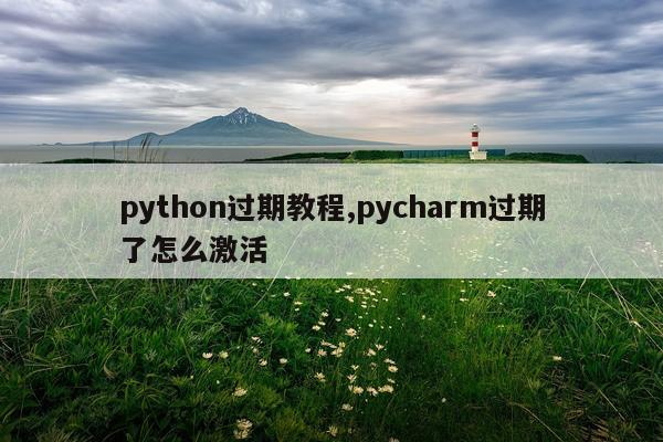 python过期教程,pycharm过期了怎么激活