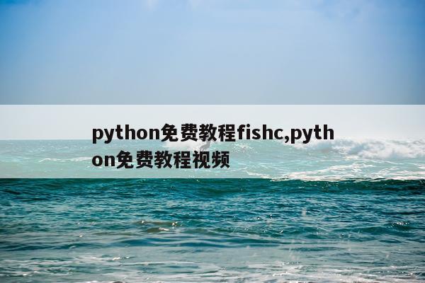 python免费教程fishc,python免费教程视频