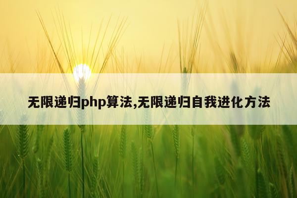 无限递归php算法,无限递归自我进化方法