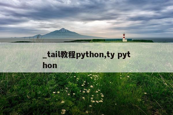 _tail教程python,ty python