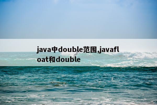 java中double范围,javafloat和double