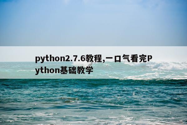 python2.7.6教程,一口气看完Python基础教学