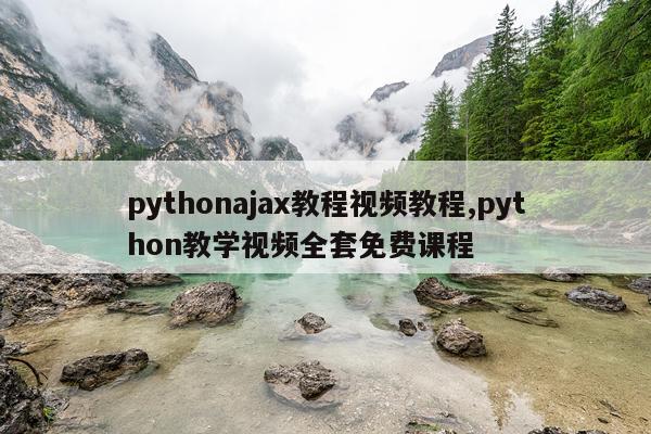 pythonajax教程视频教程,python教学视频全套免费课程