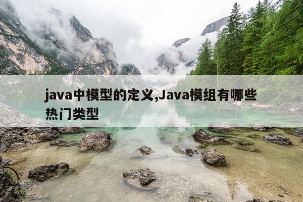 java中模型的定义,Java模组有哪些热门类型