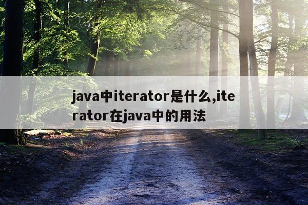 java中iterator是什么,iterator在java中的用法