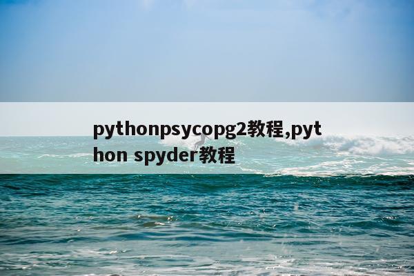 pythonpsycopg2教程,python spyder教程