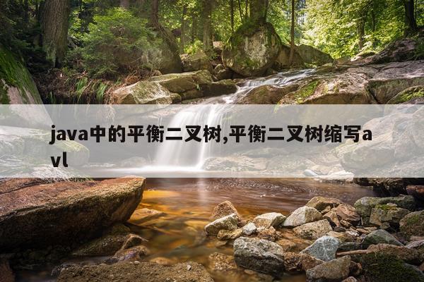java中的平衡二叉树,平衡二叉树缩写avl