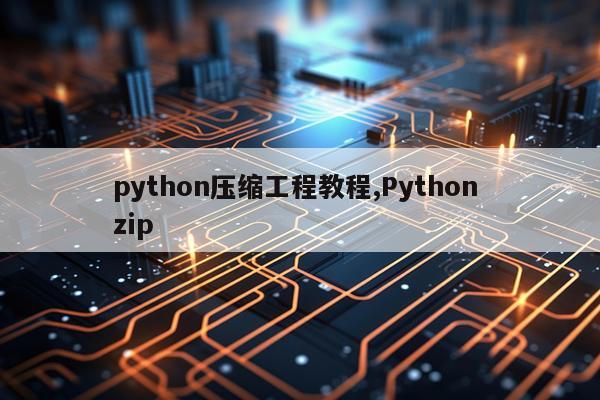python压缩工程教程,Python zip