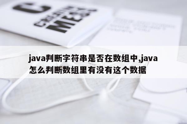 java判断字符串是否在数组中,java怎么判断数组里有没有这个数据