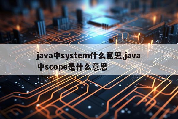 java中system什么意思,java中scope是什么意思