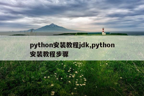 python安装教程jdk,python安装教程步骤
