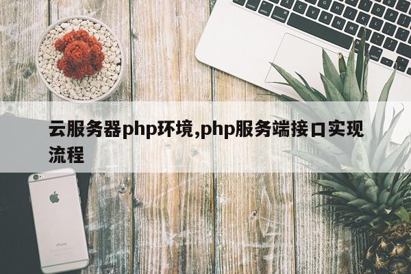 云服务器php环境,php服务端接口实现流程