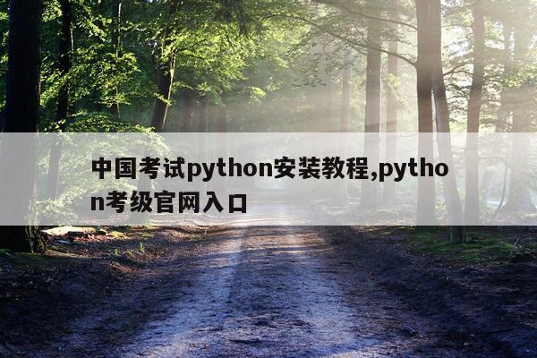 中国考试python安装教程,python考级官网入口