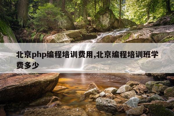 北京php编程培训费用,北京编程培训班学费多少