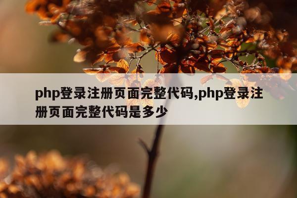 php登录注册页面完整代码,php登录注册页面完整代码是多少