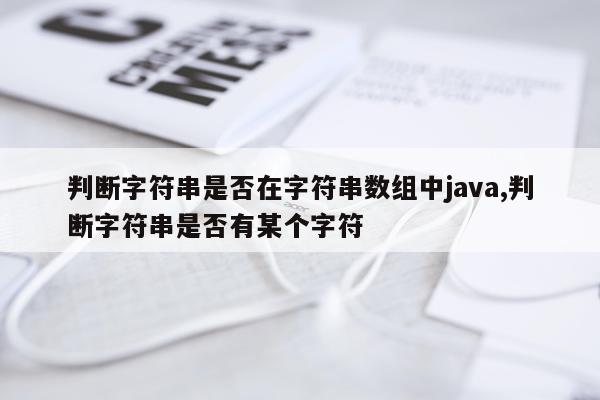 判断字符串是否在字符串数组中java,判断字符串是否有某个字符