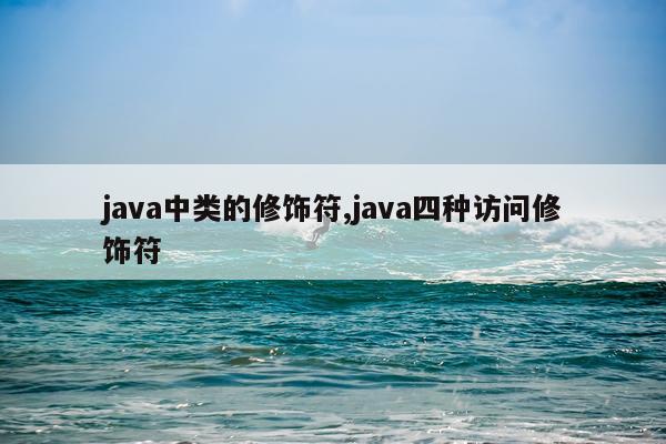java中类的修饰符,java四种访问修饰符