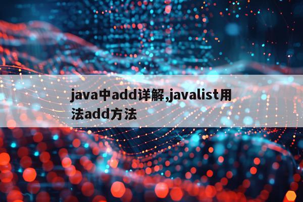 java中add详解,javalist用法add方法