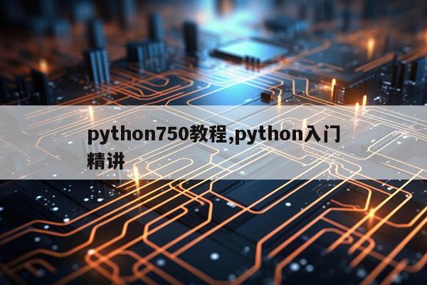 python750教程,python入门精讲