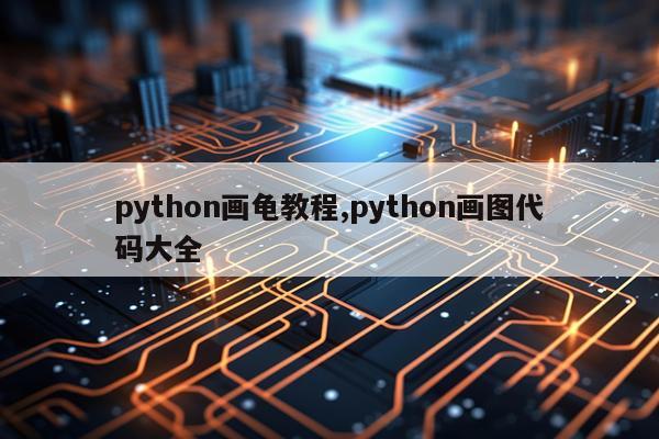 python画龟教程,python画图代码大全