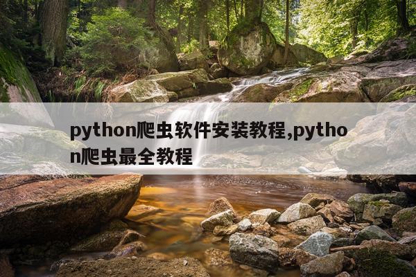 python爬虫软件安装教程,python爬虫最全教程