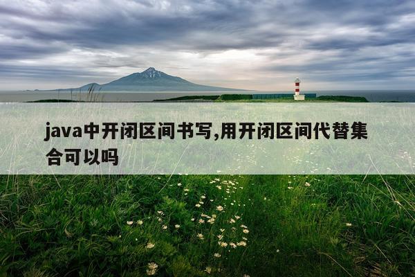 java中开闭区间书写,用开闭区间代替集合可以吗