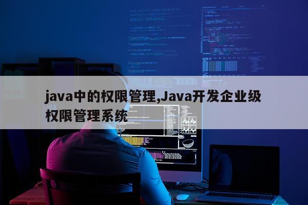 java中的权限管理,Java开发企业级权限管理系统