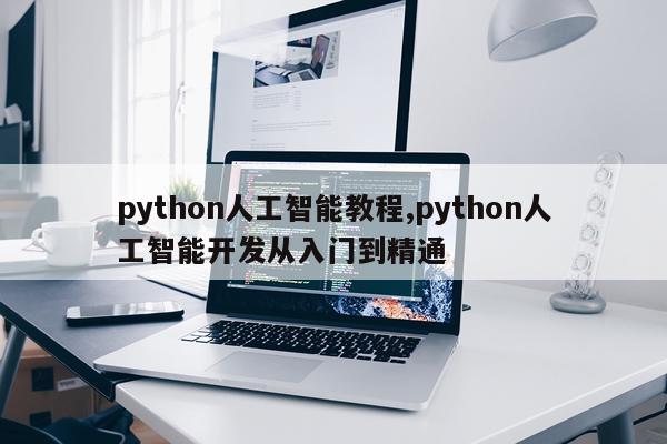python人工智能教程,python人工智能开发从入门到精通