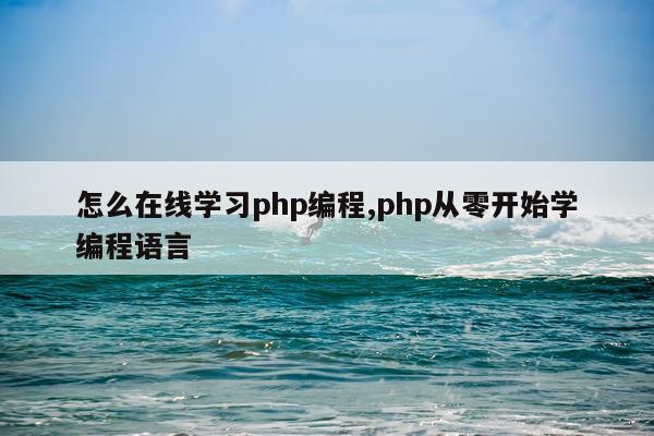 怎么在线学习php编程,php从零开始学编程语言