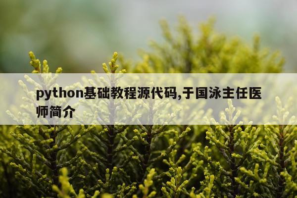 python基础教程源代码,于国泳主任医师简介