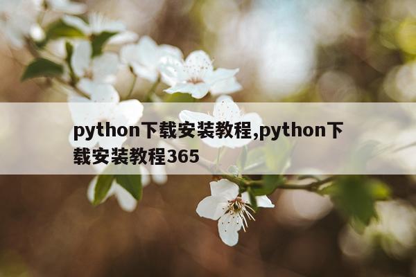python下载安装教程,python下载安装教程365
