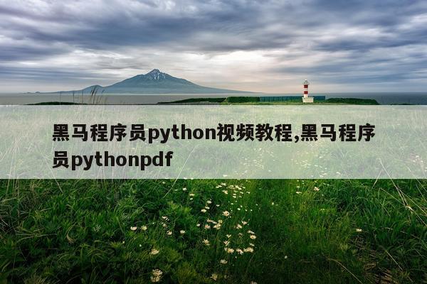 黑马程序员python视频教程,黑马程序员pythonpdf