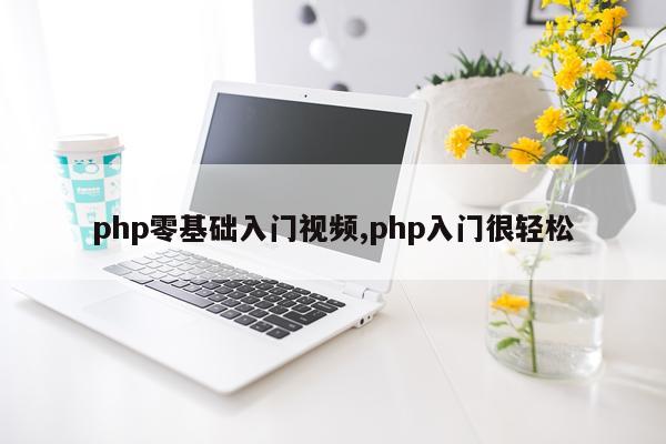 php零基础入门视频,php入门很轻松