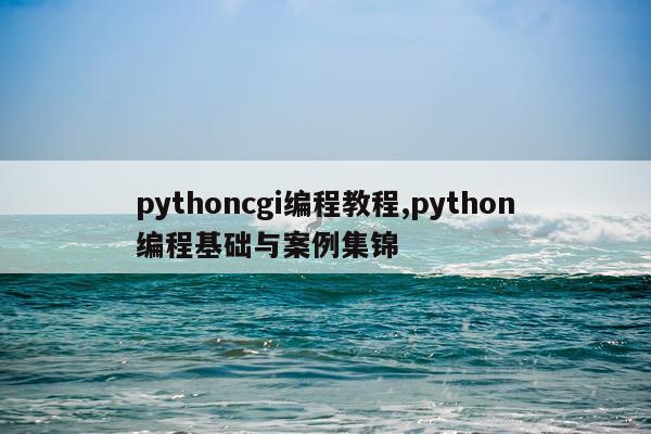pythoncgi编程教程,python编程基础与案例集锦