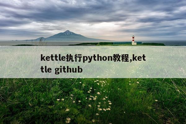 kettle执行python教程,kettle github