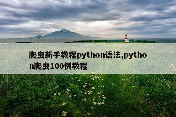 爬虫新手教程python语法,python爬虫100例教程