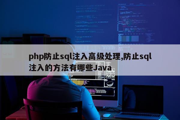 php防止sql注入高级处理,防止sql注入的方法有哪些Java