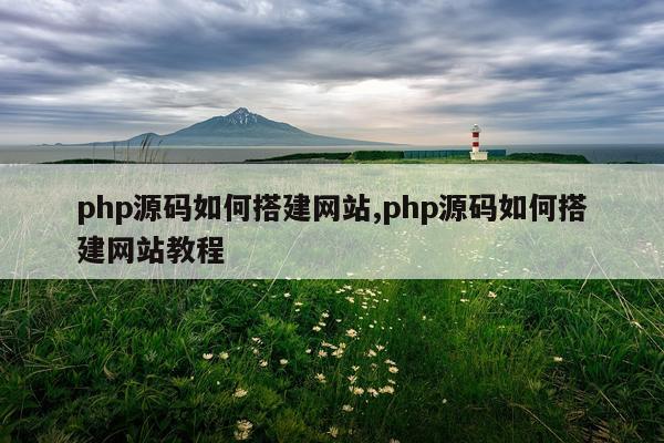 php源码如何搭建网站,php源码如何搭建网站教程