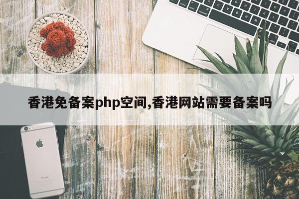 香港免备案php空间,香港网站需要备案吗