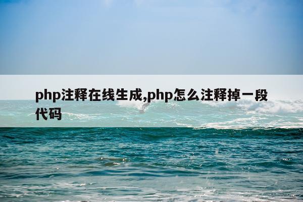 php注释在线生成,php怎么注释掉一段代码