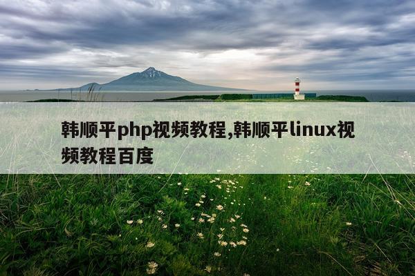 韩顺平php视频教程,韩顺平linux视频教程百度