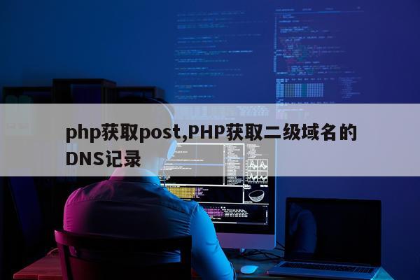 php获取post,PHP获取二级域名的DNS记录