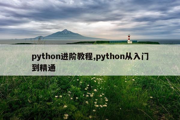 python进阶教程,python从入门到精通