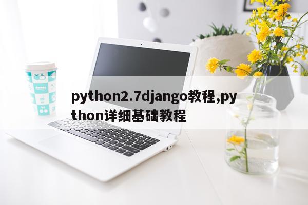 python2.7django教程,python详细基础教程