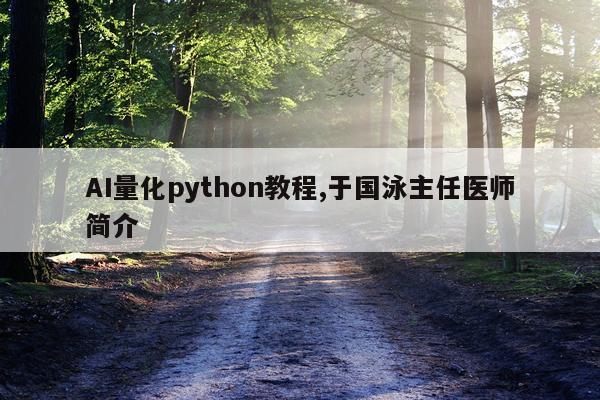 AI量化python教程,于国泳主任医师简介
