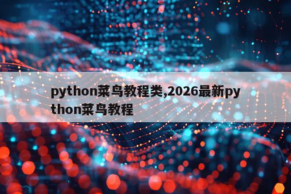 python菜鸟教程类,2026最新python菜鸟教程