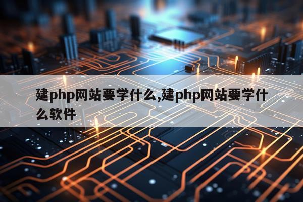 建php网站要学什么,建php网站要学什么软件