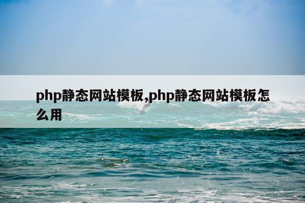 php静态网站模板,php静态网站模板怎么用